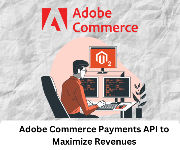 Maximizing Payment Flexibility with Adobe Commerce Payment API