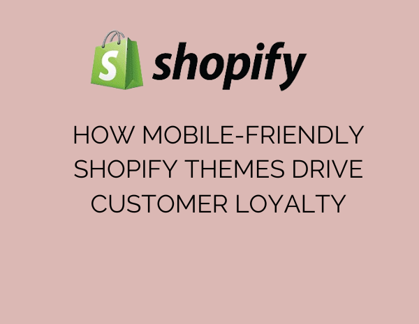 How Mobile-Friendly Shopify Themes Drive Customer Loyalty