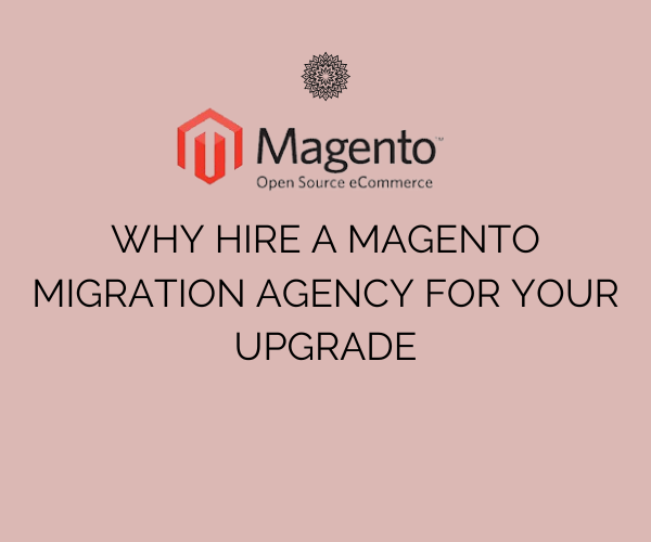 Why Hire A Magento Migration Agency For Your Upgrade