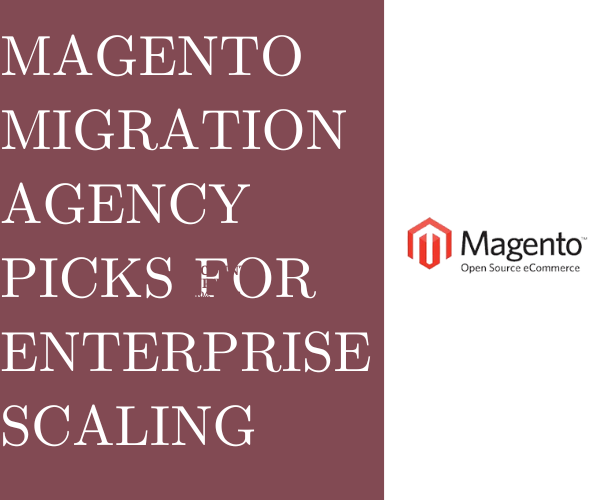 Magento Migration Agency Picks For Enterprise Scaling