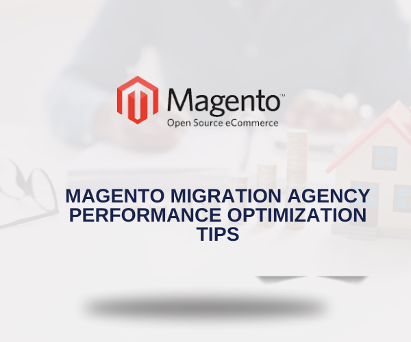 Magento Migration Agency Performance Optimization Tips