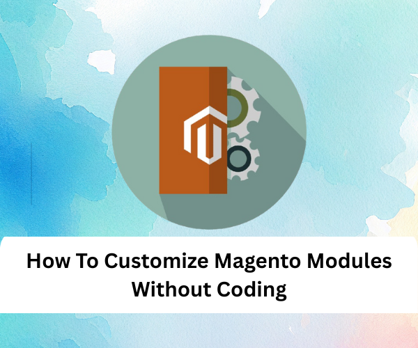 How To Customize Magento Modules Without Coding