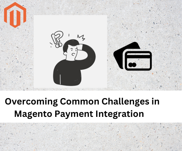 Overcoming Common Challenges in Magento Payment Integration