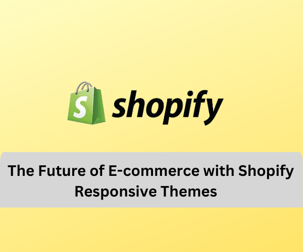 The Future of E-commerce with Shopify Responsive Themes