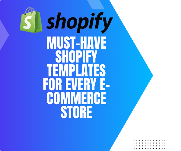 Must-Have Shopify Templates for Every E-Commerce Store