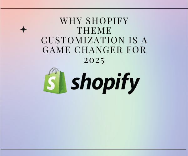 Why Shopify Theme Customization is a Game Changer for 2025