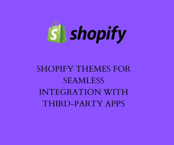 Shopify Themes for Seamless Integration with Third-Party Apps