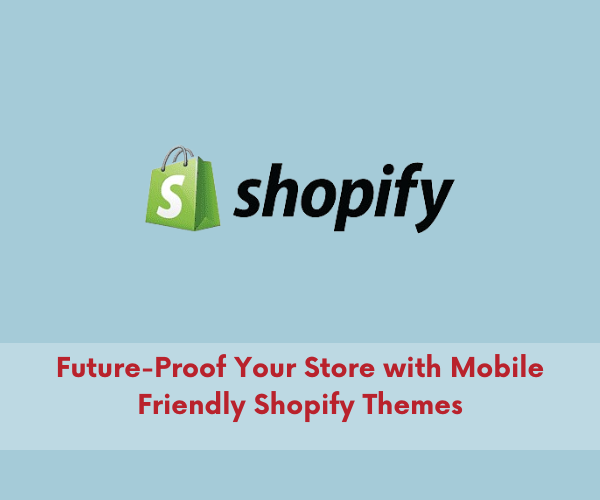 Future-Proof Your Store with Mobile Friendly Shopify Themes