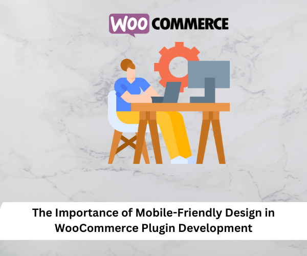 The Importance of Mobile-Friendly Design in WooCommerce Plugin Development